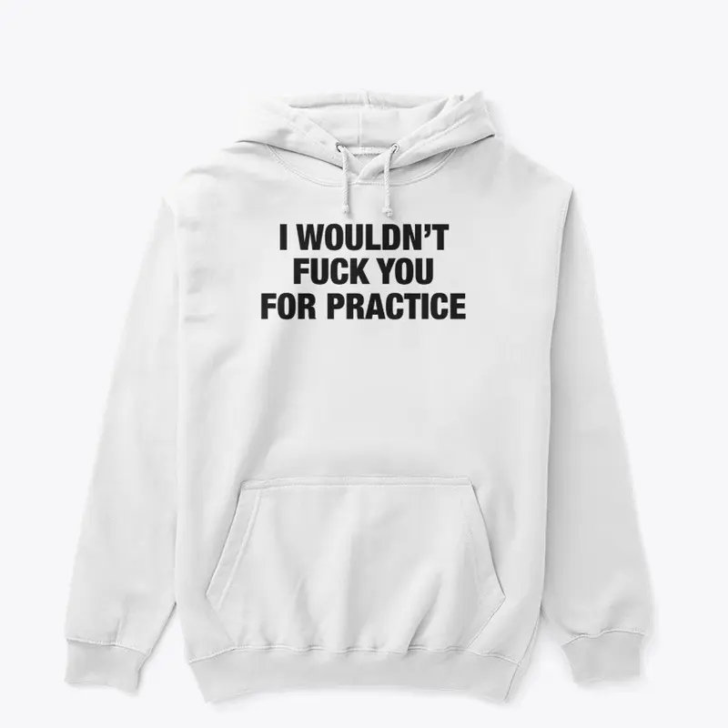 I Wouldn't Fuck You For Practice Hoodie