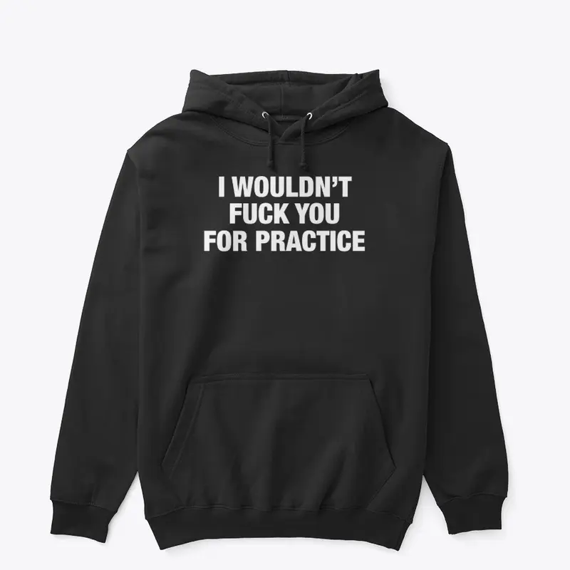 I Wouldn't Fuck You For Practice Hoodie