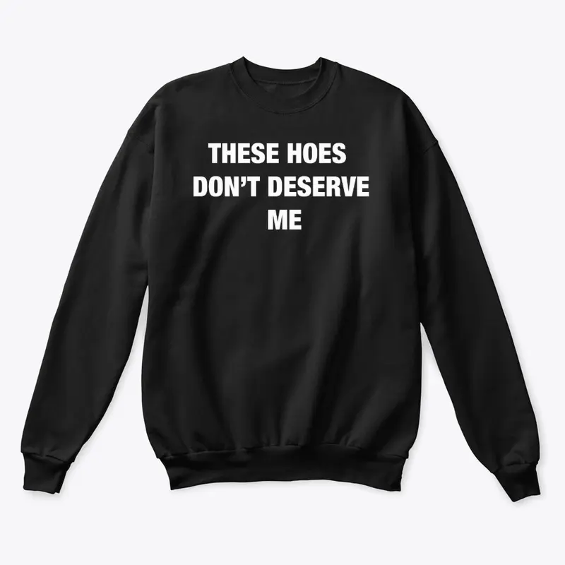 These Hoes Don't Deserve Me Crewneck