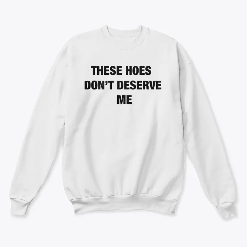 These Hoes Don't Deserve Me Crewneck