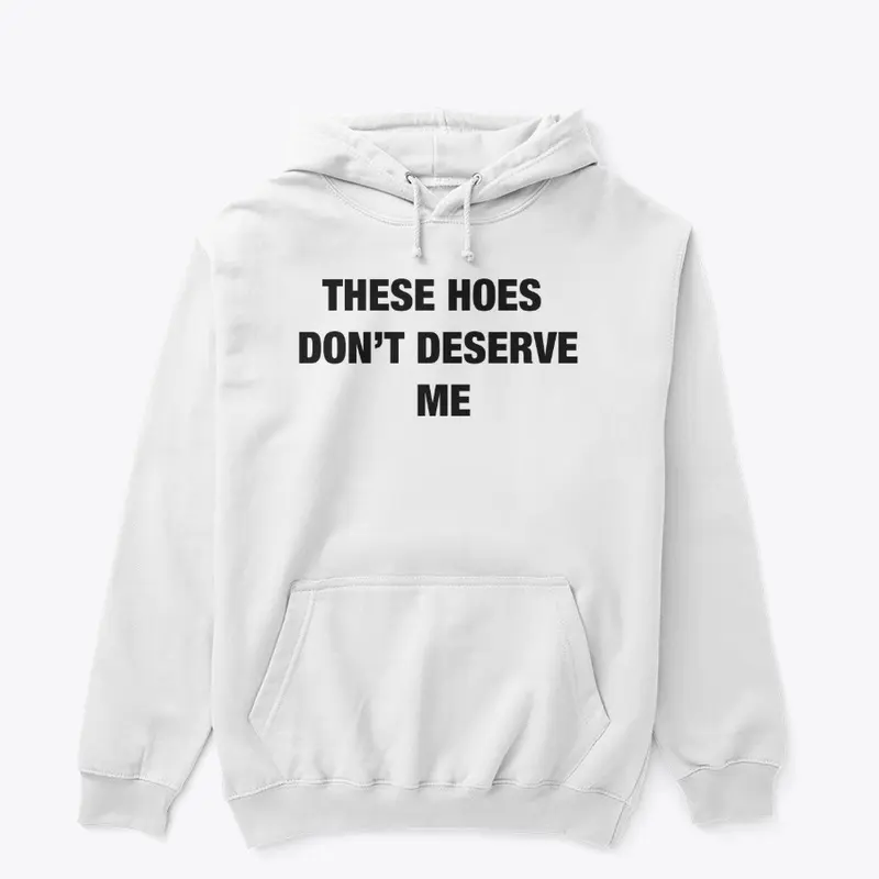 These Hoes Don't Deserve Me Hoodie