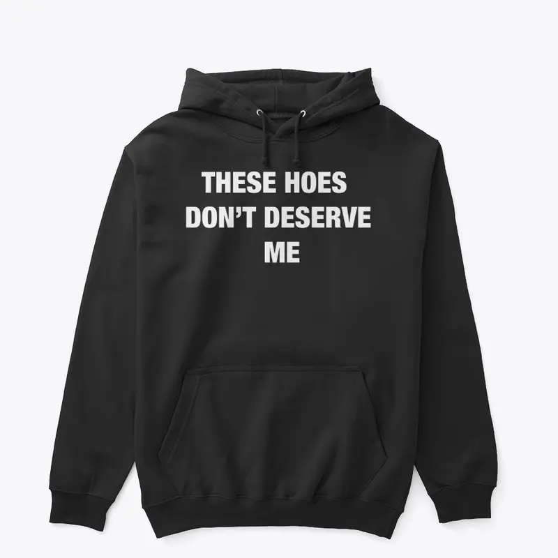 These Hoes Don't Deserve Me Hoodie